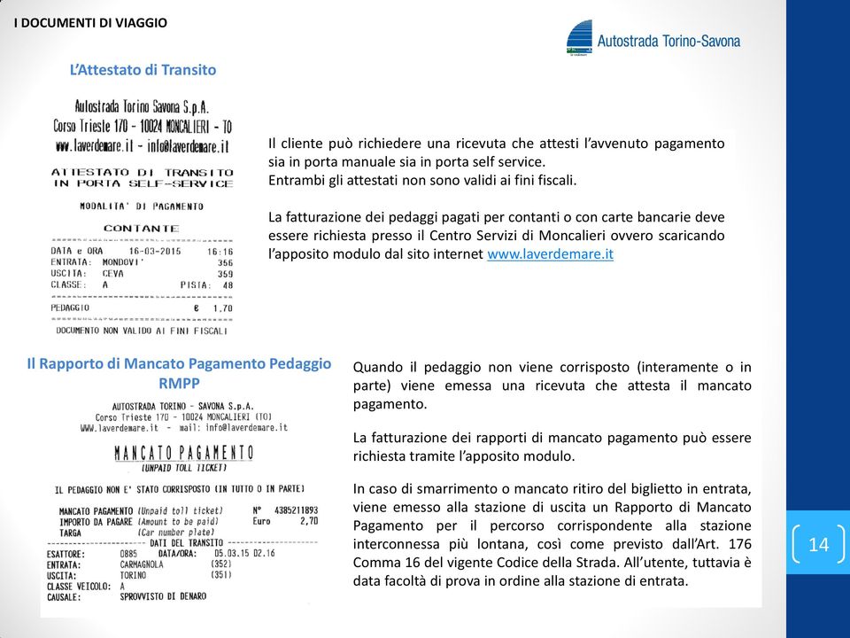 La fatturazione dei pedaggi pagati per contanti o con carte bancarie deve essere richiesta presso il Centro Servizi di Moncalieri ovvero scaricando l apposito modulo dal sito internet www.laverdemare.