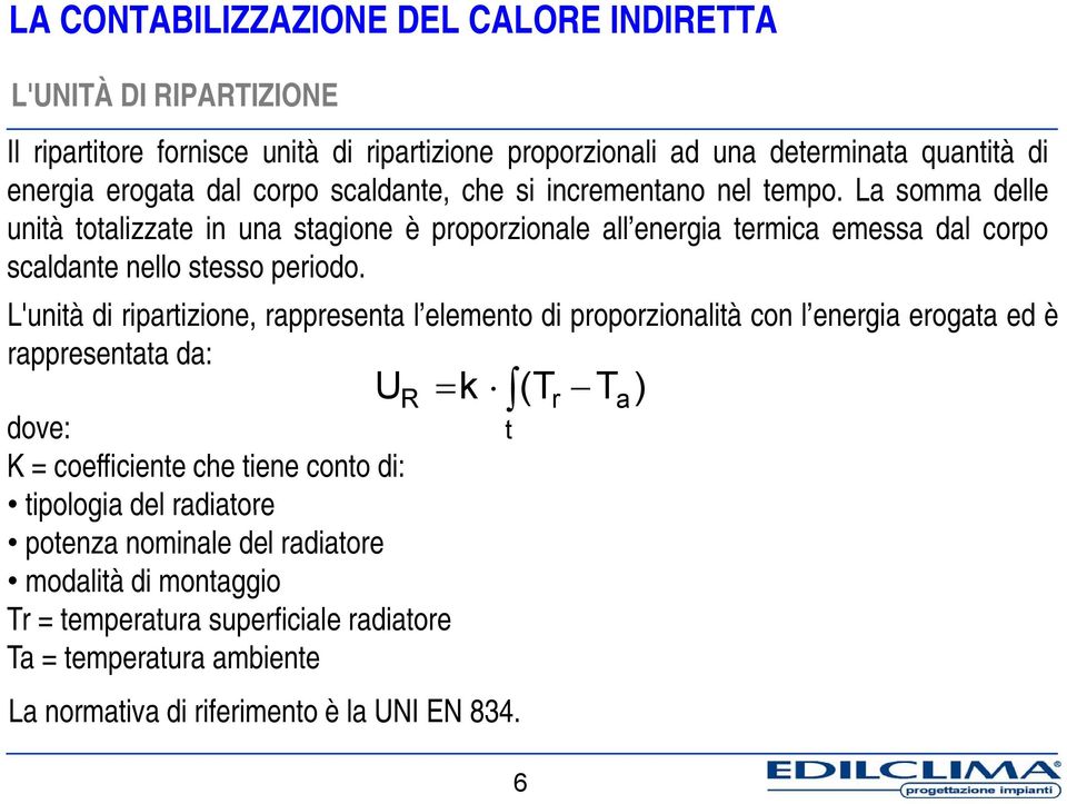 L'unità di ripartizione, rappresenta l elemento di proporzionalità con l energia erogata ed è rappresentata da: U R dove: K = coefficiente che tiene conto di: tipologia del