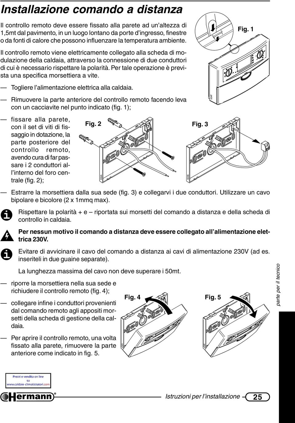 1 Il controllo remoto viene elettricamente collegato alla scheda di modulazione della caldaia, attraverso la connessione di due conduttori di cui è necessario rispettare la polarità.