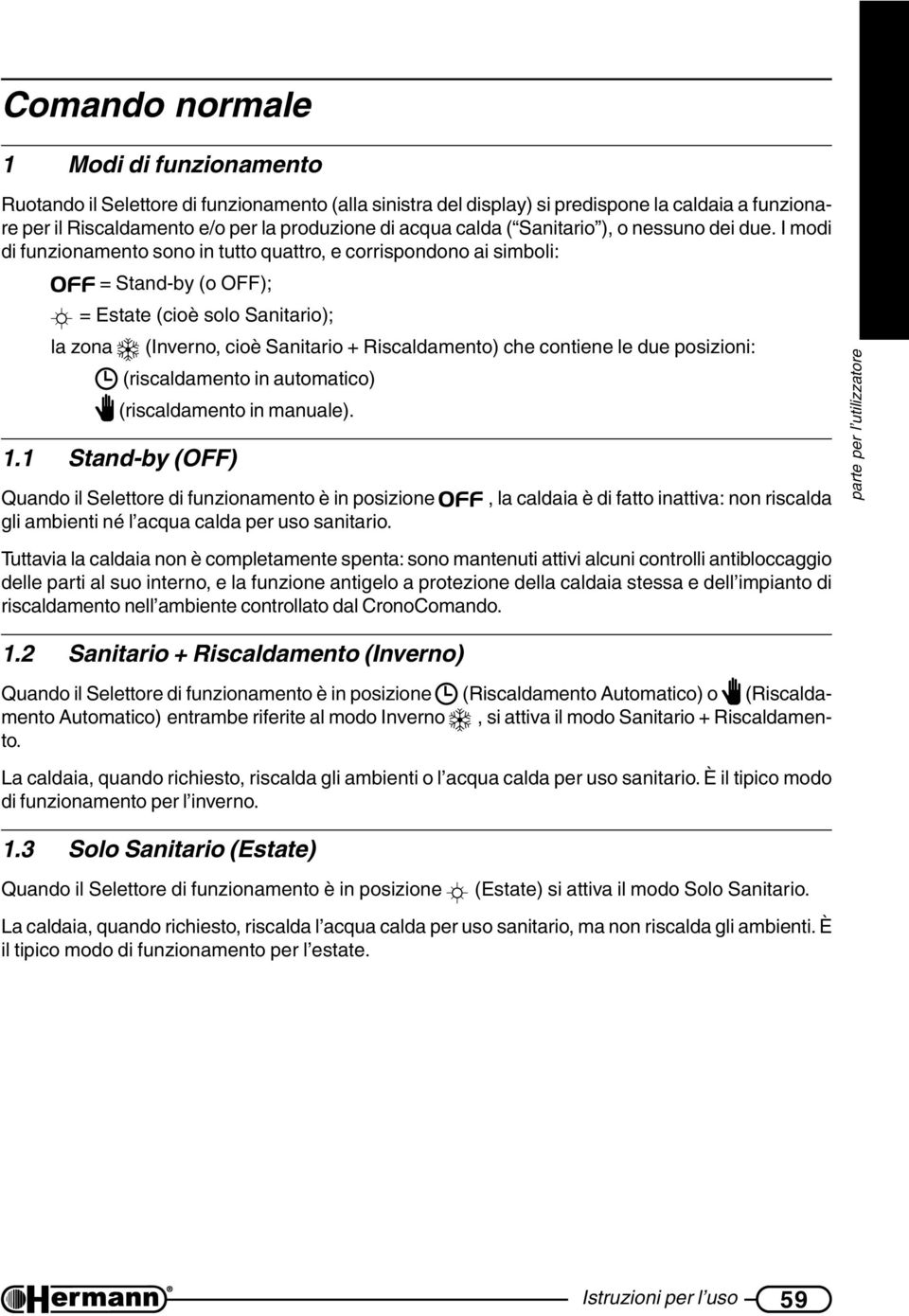 I modi di funzionamento sono in tutto quattro, e corrispondono ai simboli: = Stand-by (o OFF); = Estate (cioè solo Sanitario); la zona (Inverno, cioè Sanitario + Riscaldamento) che contiene le due