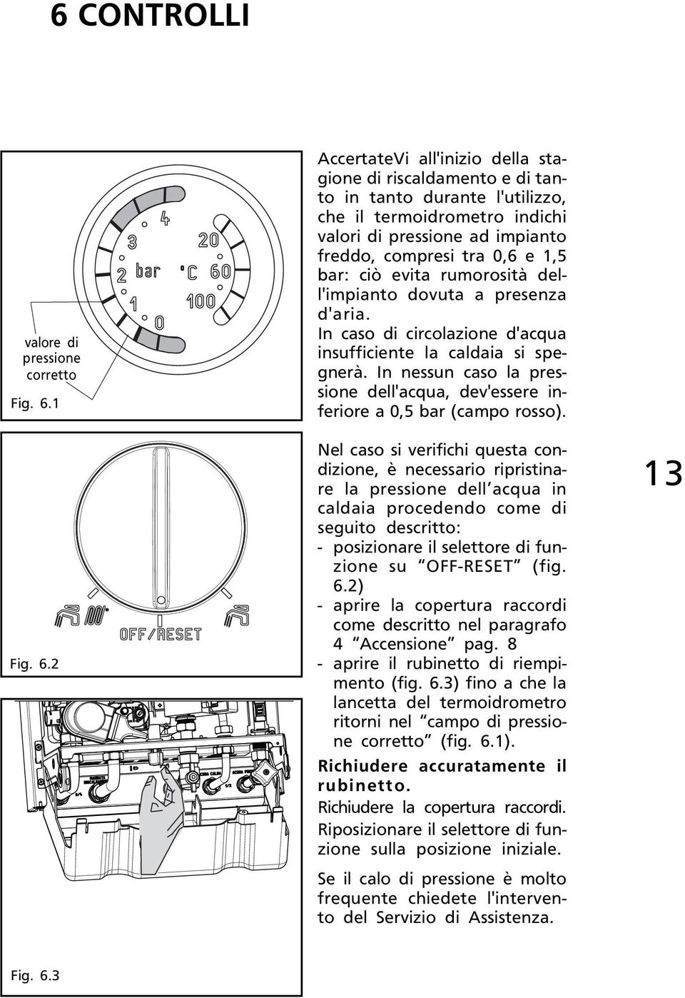 2 AccertateVi all'inizio della stagione di riscaldamento e di tanto in tanto durante l'utilizzo, che il termoidrometro indichi valori di pressione ad impianto freddo, compresi tra 0,6 e 1,5 bar: ciò