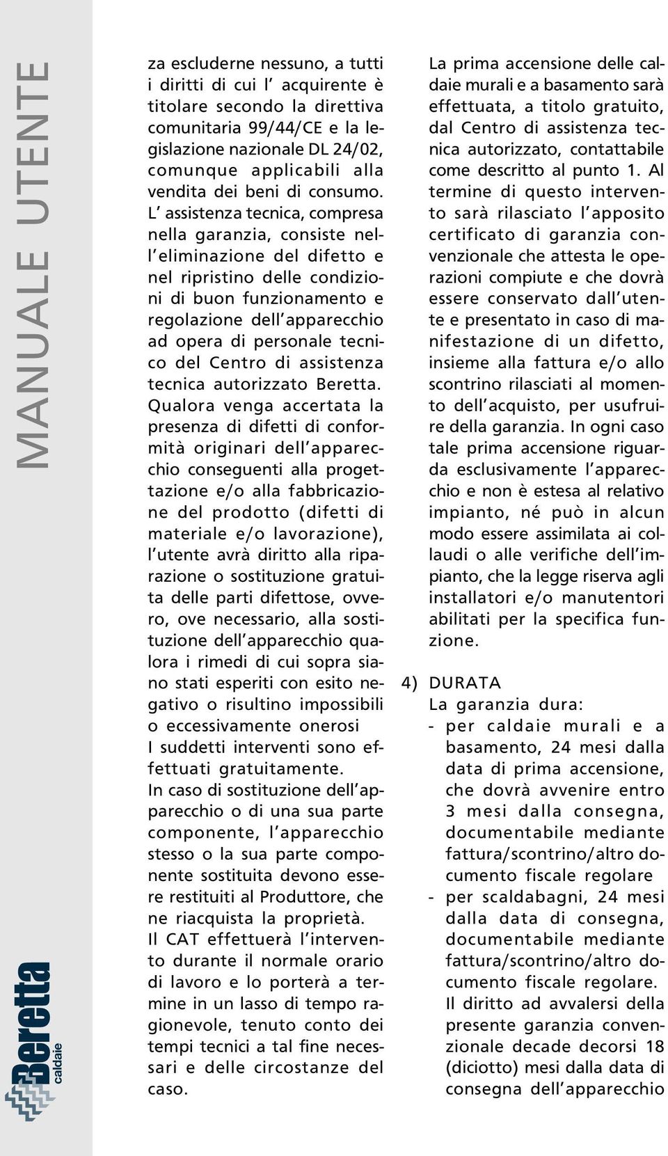 L assistenza tecnica, compresa nella garanzia, consiste nell eliminazione del difetto e nel ripristino delle condizioni di buon funzionamento e regolazione dell apparecchio ad opera di personale