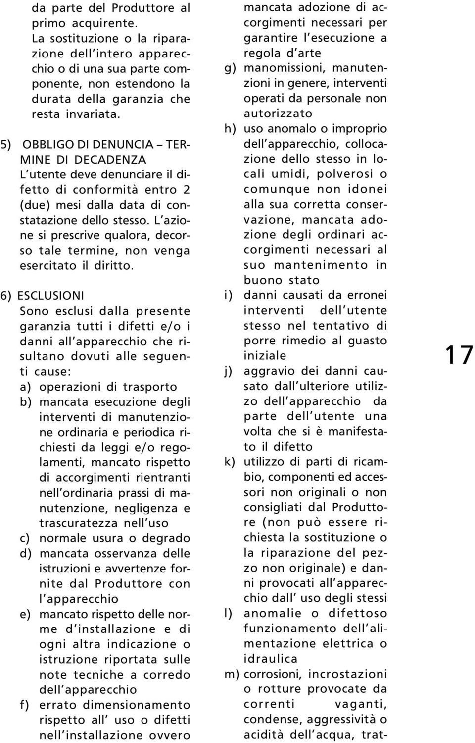 L azione si prescrive qualora, decorso tale termine, non venga esercitato il diritto.