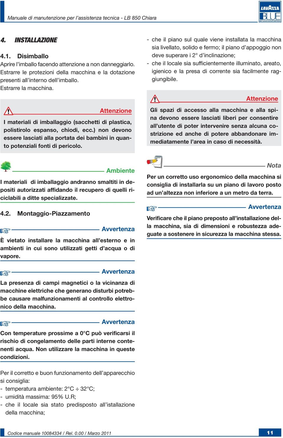 - che il piano sul quale viene installata la macchina sia livellato, solido e fermo; il piano d appoggio non deve superare i d inclinazione; - che il locale sia sufficientemente illuminato, areato,