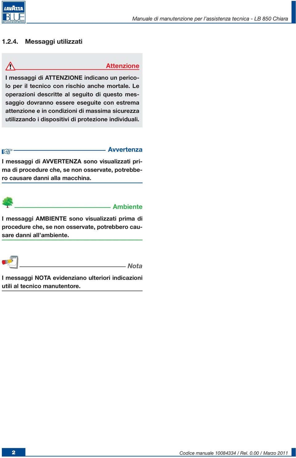 protezione individuali. Avvertenza I messaggi di AVVERTENZA sono visualizzati prima di procedure che, se non osservate, potrebbero causare danni alla macchina.