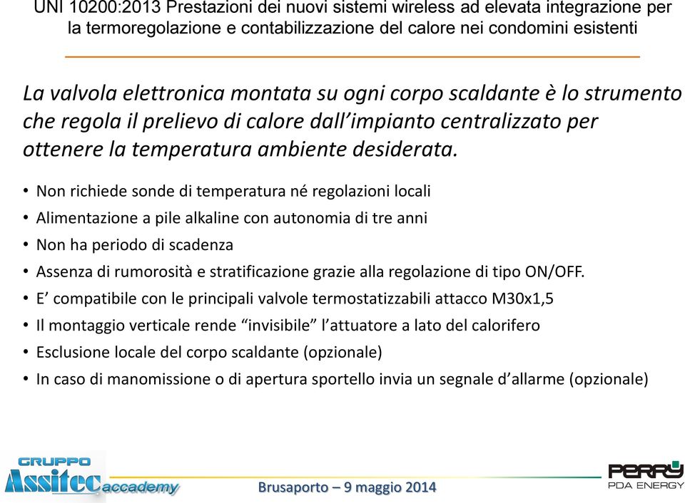 Non richiede sonde di temperatura né regolazioni locali Alimentazione a pile alkaline con autonomia di tre anni Non ha periodo di scadenza Assenza di rumorosità e stratificazione grazie alla