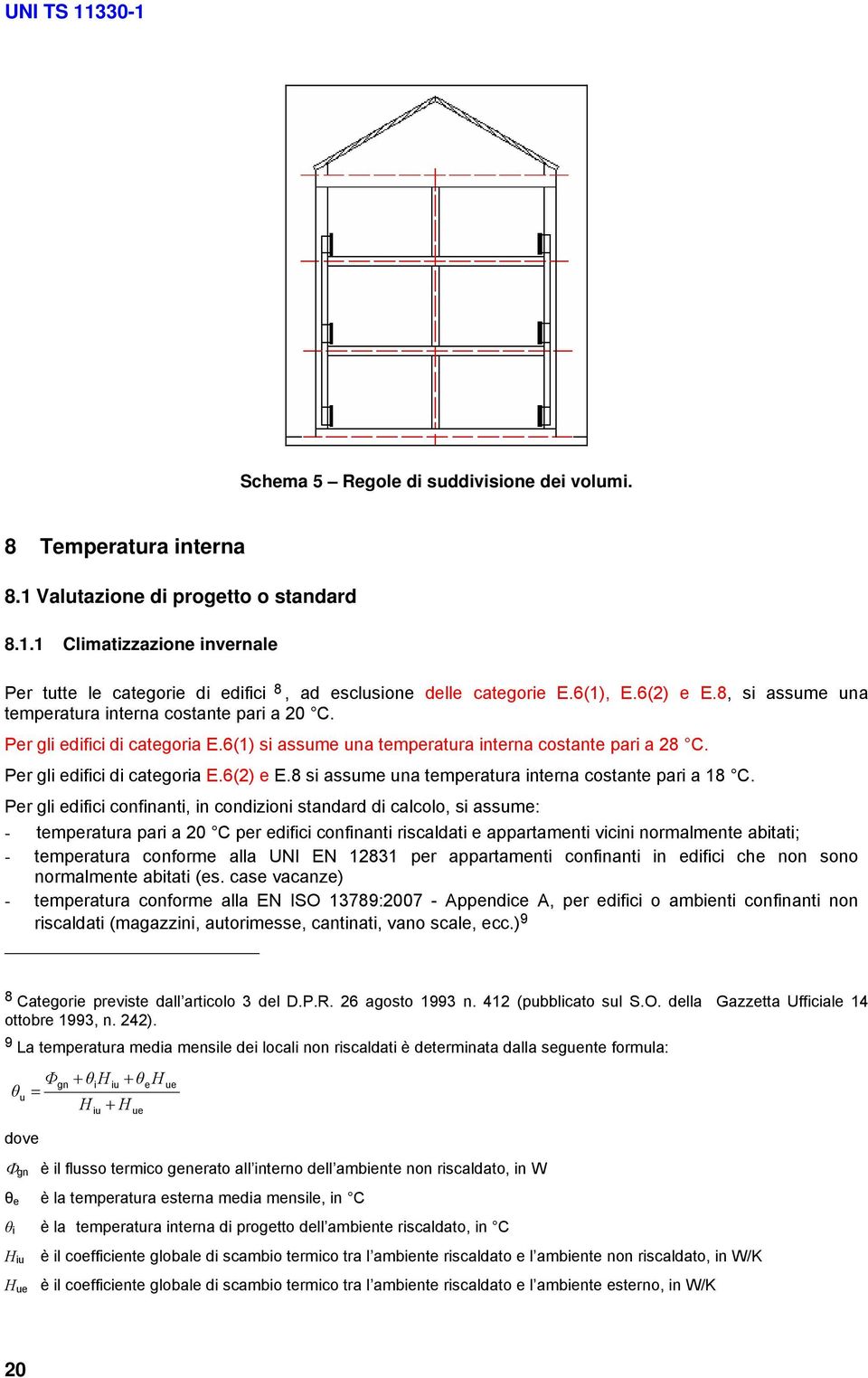 Per gli edifici confinanti, in condizioni standard di calcolo, si assume: - temperatura pari a 20 C per edifici confinanti riscaldati e appartamenti vicini normalmente abitati; - temperatura conforme