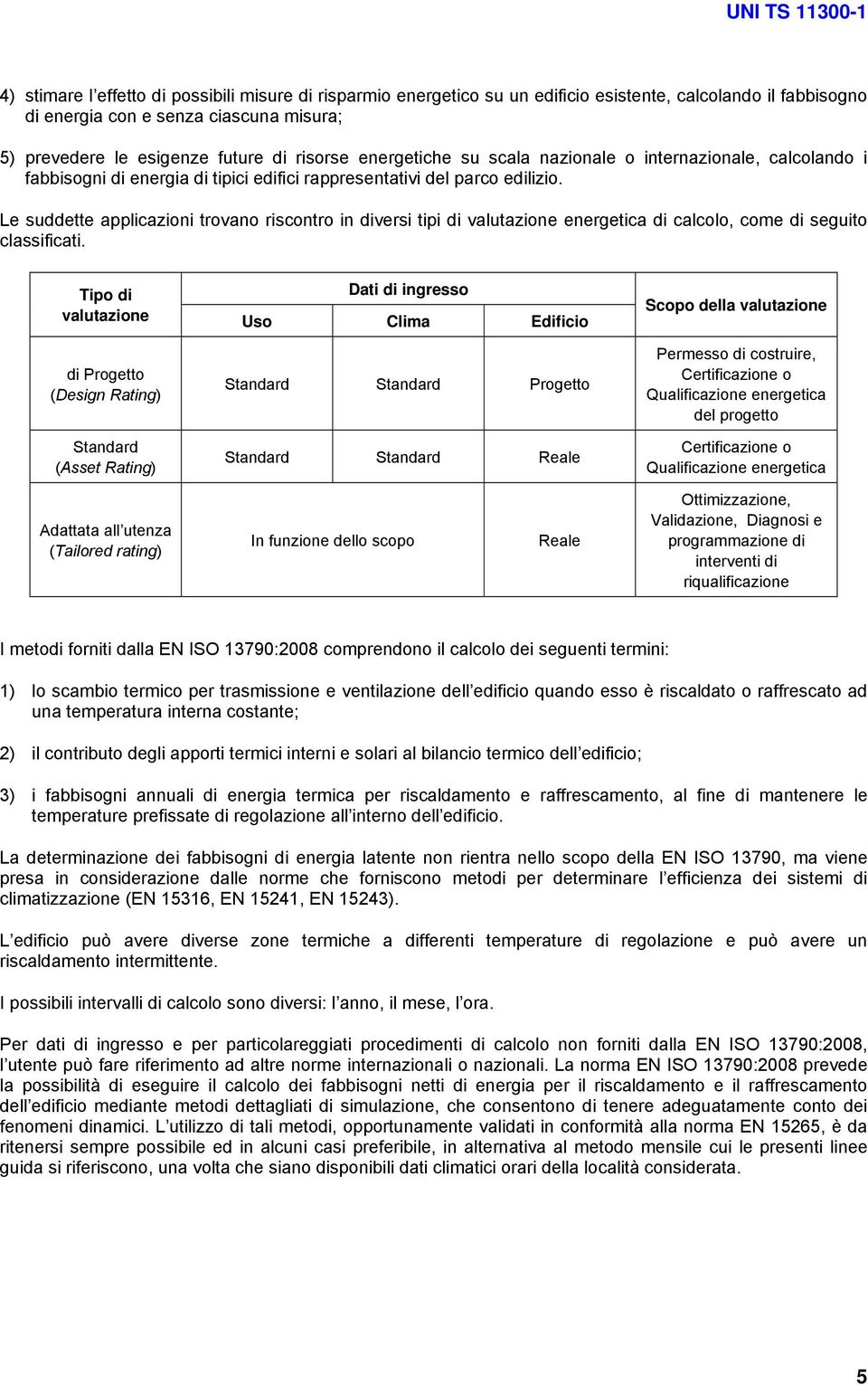 Le suddette applicazioni trovano riscontro in diversi tipi di valutazione energetica di calcolo, come di seguito classificati.