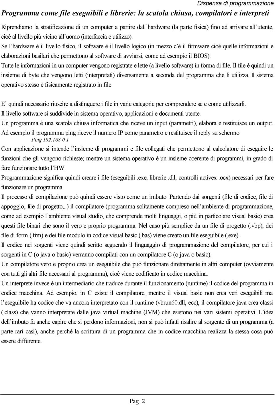 Se l hardware è il livello fisico, il software è il livello logico (in mezzo c è il firmware cioè quelle informazioni e elaborazioni basilari che permettono al software di avviarsi, come ad esempio