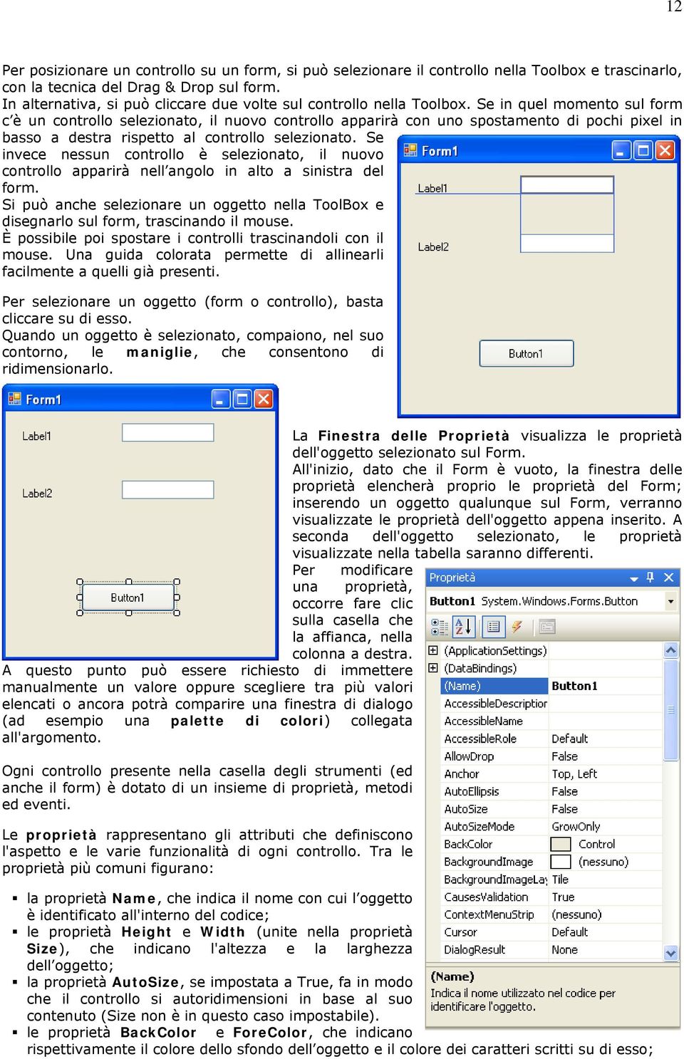 Se in quel momento sul form c è un controllo selezionato, il nuovo controllo apparirà con uno spostamento di pochi pixel in basso a destra rispetto al controllo selezionato.