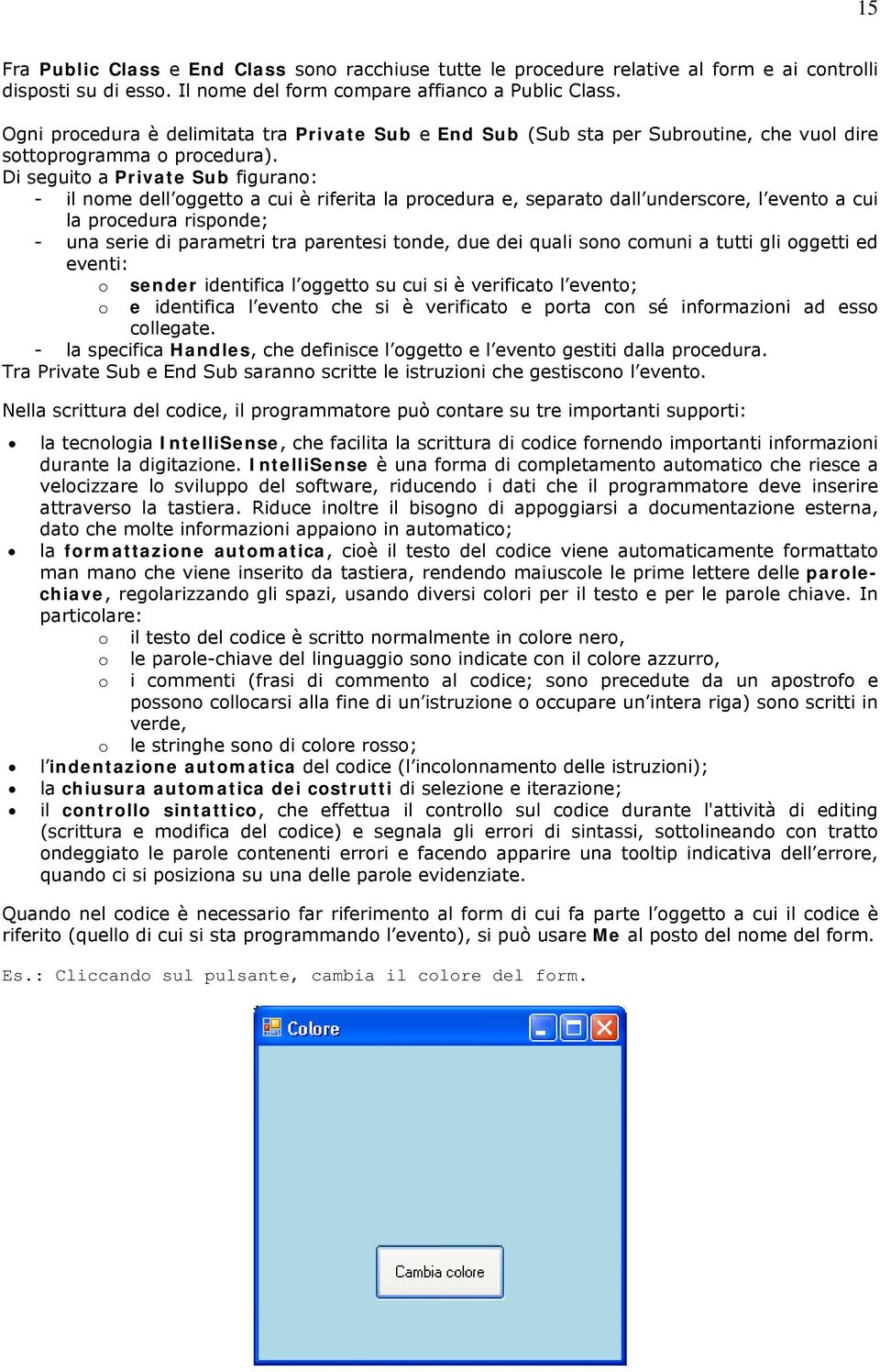 Di seguito a Private Sub figurano: - il nome dell oggetto a cui è riferita la procedura e, separato dall underscore, l evento a cui la procedura risponde; - una serie di parametri tra parentesi