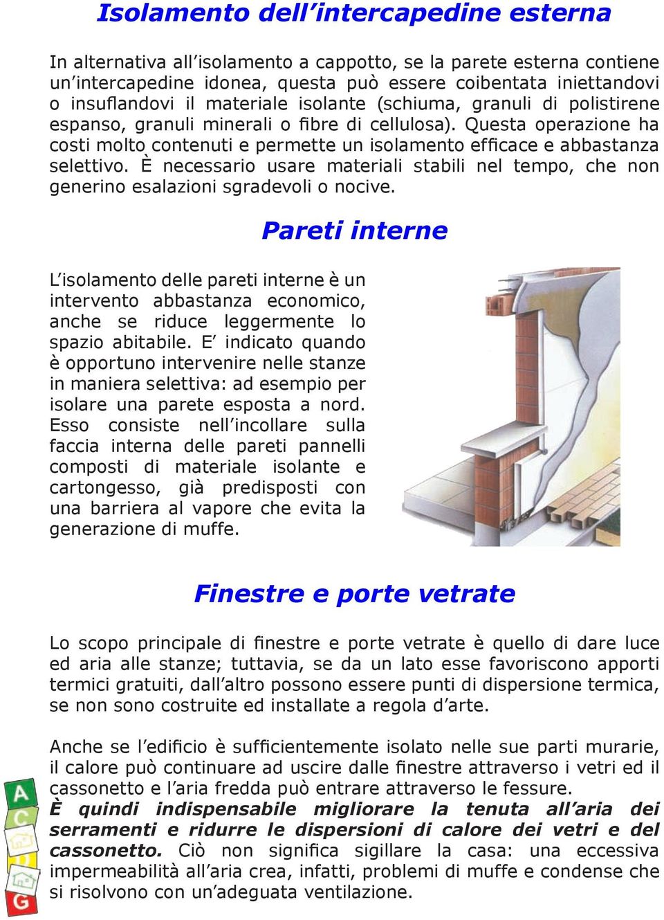 Questa operazione ha costi molto contenuti e permette un isolamento efficace e abbastanza selettivo. È necessario usare materiali stabili nel tempo, che non generino esalazioni sgradevoli o nocive.