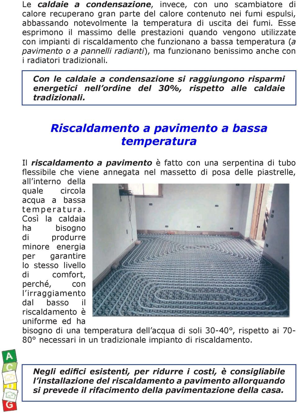 anche con i radiatori tradizionali. Con le caldaie a condensazione si raggiungono risparmi energetici nell ordine del 30%, rispetto alle caldaie tradizionali.