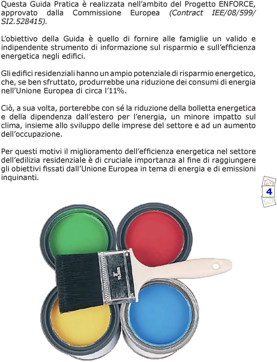 Gli edifici residenziali hanno un ampio potenziale di risparmio energetico, che, se ben sfruttato, produrrebbe una riduzione dei consumi di energia nell Unione Europea di circa l 11%.