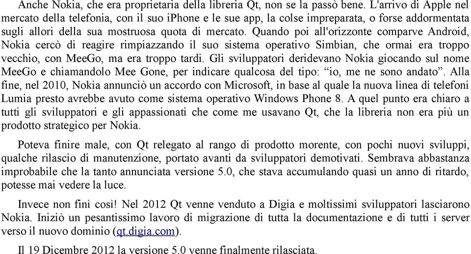 Quando poi all'orizzonte comparve Android, Nokia cercò di reagire rimpiazzando il suo sistema operativo Simbian, che ormai era troppo vecchio, con MeeGo, ma era troppo tardi.