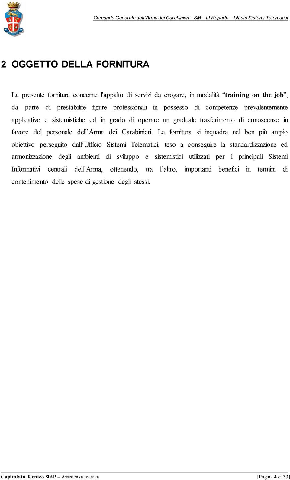 La fornitura si inquadra nel ben più ampio obiettivo perseguito dall Ufficio Sistemi Telematici, teso a conseguire la standardizzazione ed armonizzazione degli ambienti di sviluppo e sistemistici