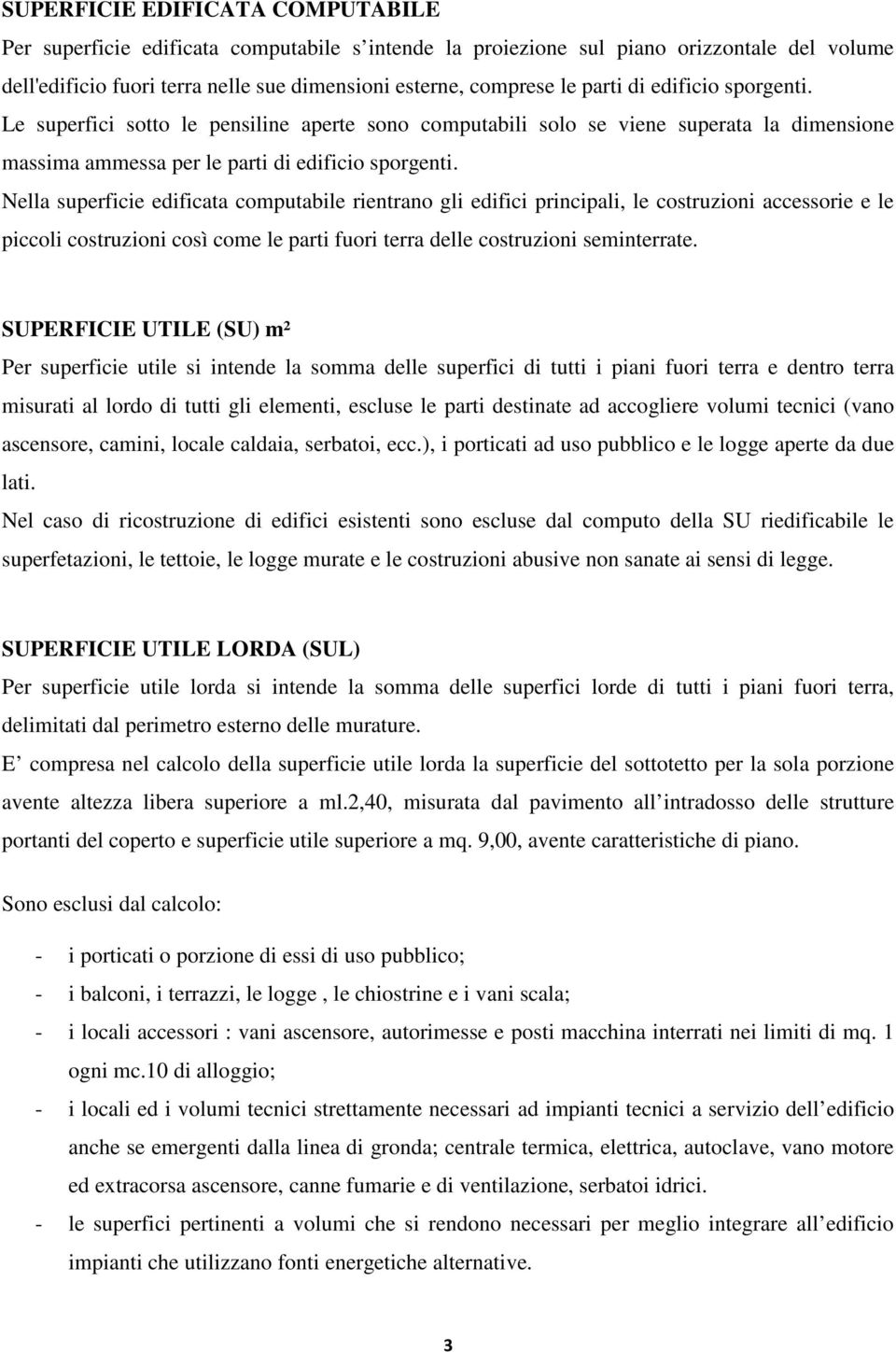 Nella superficie edificata computabile rientrano gli edifici principali, le costruzioni accessorie e le piccoli costruzioni così come le parti fuori terra delle costruzioni seminterrate.