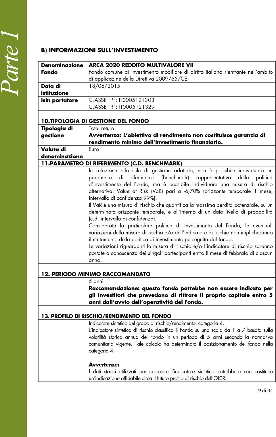 TIPOLOGIA DI GESTIONE DEL FONDO Tipologia di Total return gestione Avvertenza: L obiettivo di rendimento non costituisce garanzia di rendimento minimo dell investimento finanziario.