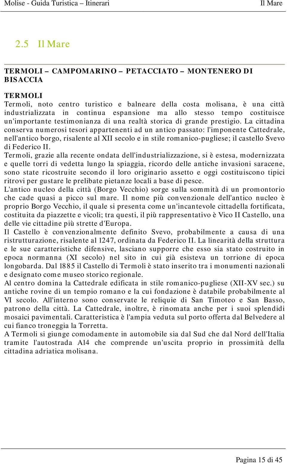 stesso tempo costituisce un'importante testimonianza di una realtà storica di grande prestigio.