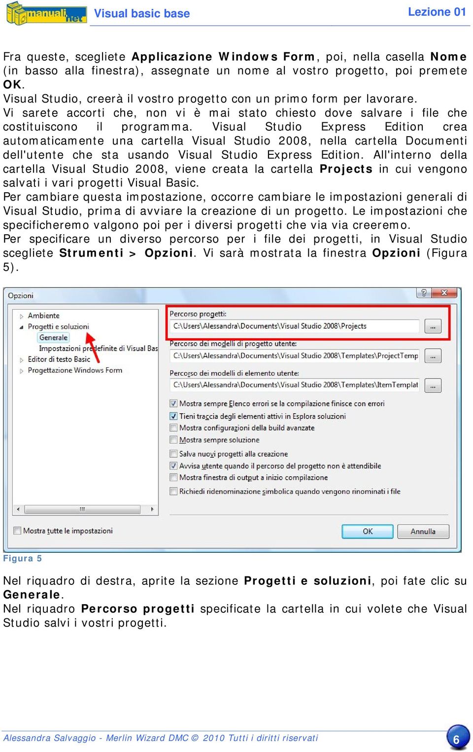Visual Studio Express Edition crea automaticamente una cartella Visual Studio 2008, nella cartella Documenti dell'utente che sta usando Visual Studio Express Edition.