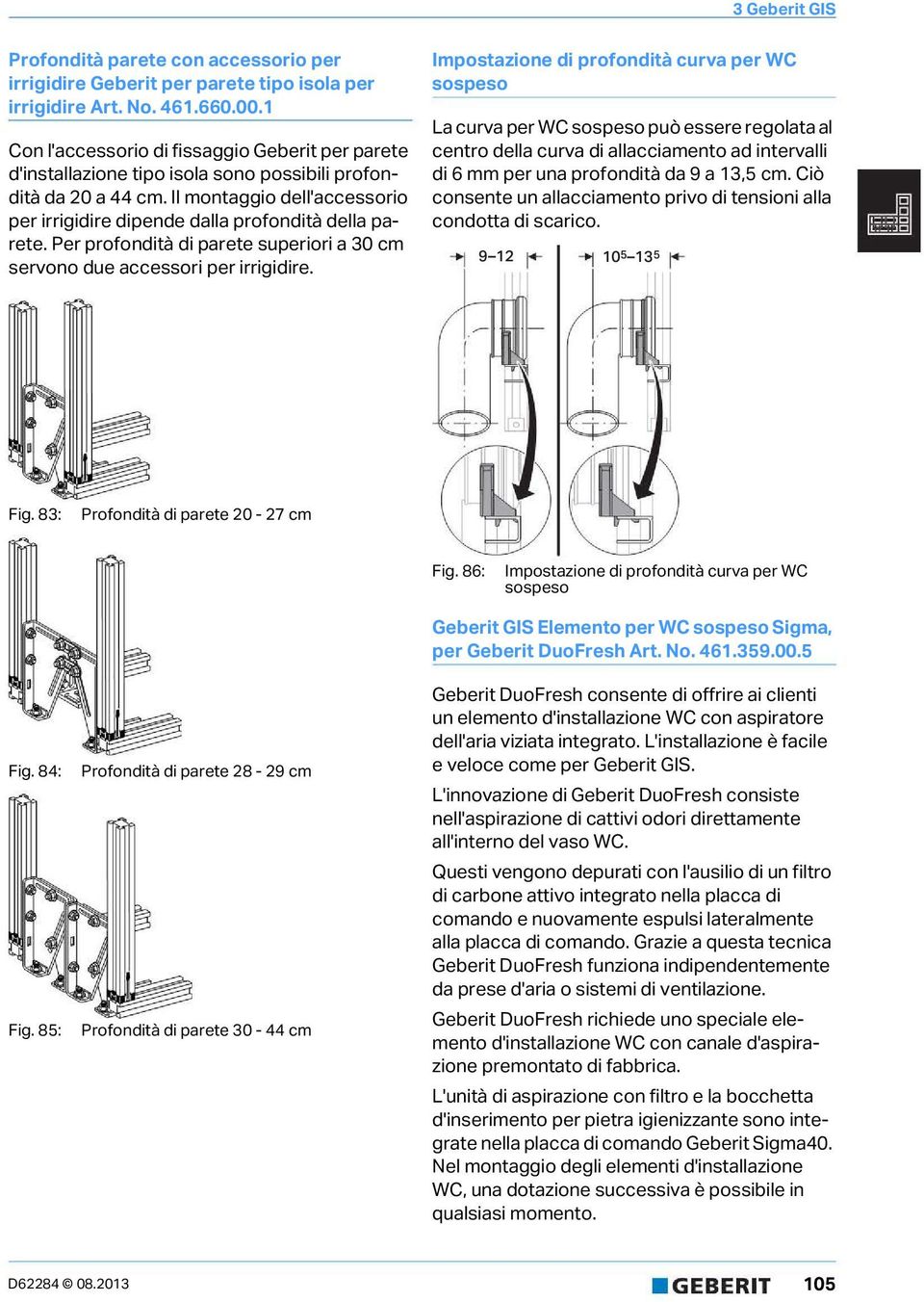 Il montaggio dell'accessorio per irrigidire dipende dalla profondità della parete. Per profondità di parete superiori a 3 cm servono due accessori per irrigidire.