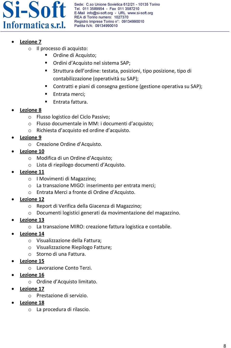 Lezione 8 o Flusso logistico del Ciclo Passivo; o Flusso documentale in MM: i documenti d acquisto; o Richiesta d acquisto ed ordine d acquisto. Lezione 9 o Creazione Ordine d Acquisto.