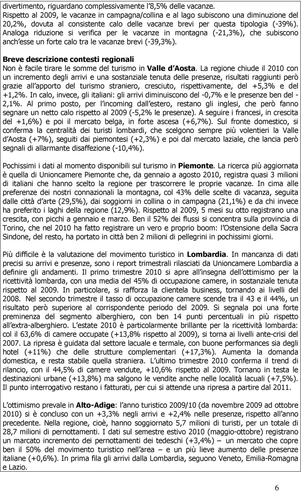 Analoga riduzione si verifica per le vacanze in montagna (-21,3%), che subiscono anch esse un forte calo tra le vacanze brevi (-39,3%).