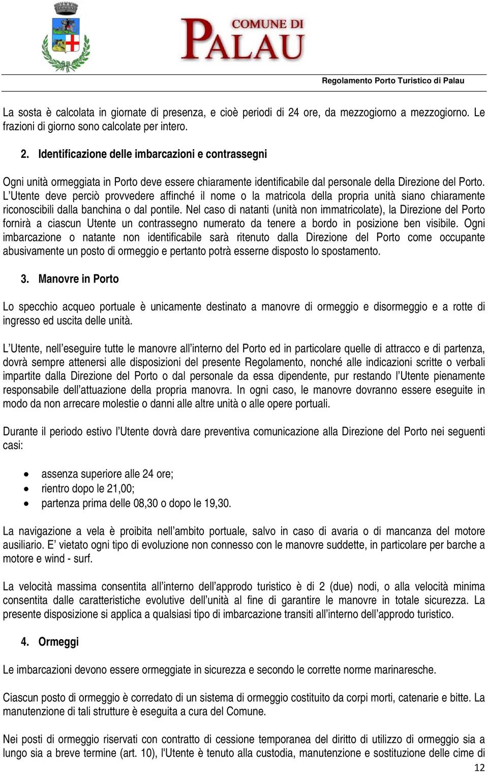 Identificazione delle imbarcazioni e contrassegni Ogni unità ormeggiata in Porto deve essere chiaramente identificabile dal personale della Direzione del Porto.