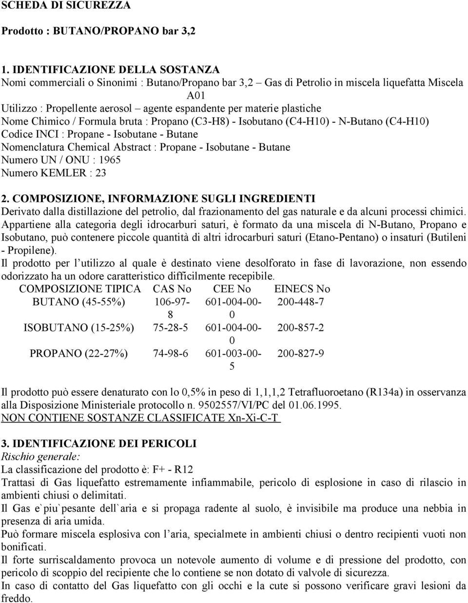 plastiche Nome Chimico / Formula bruta : Propano (C3-H8) - Isobutano (C4-H10) - N-Butano (C4-H10) Codice INCI : Propane - Isobutane - Butane Nomenclatura Chemical Abstract : Propane - Isobutane -