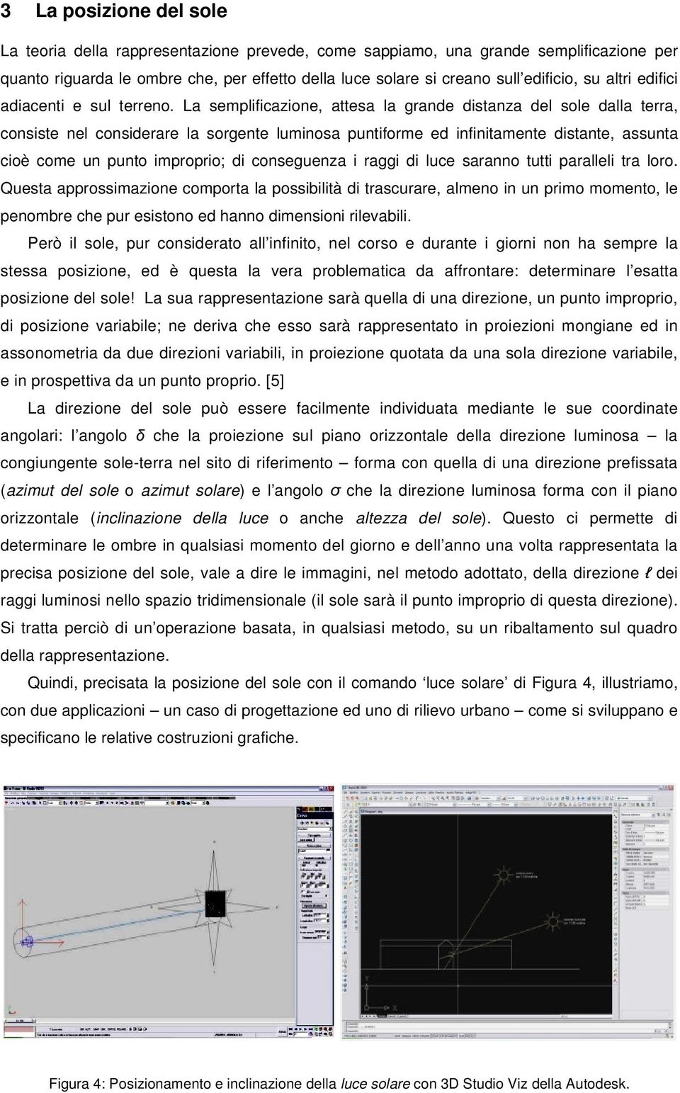 La semplificazione, attesa la grande distanza del sole dalla terra, consiste nel considerare la sorgente luminosa puntiforme ed infinitamente distante, assunta cioè come un punto improprio; di