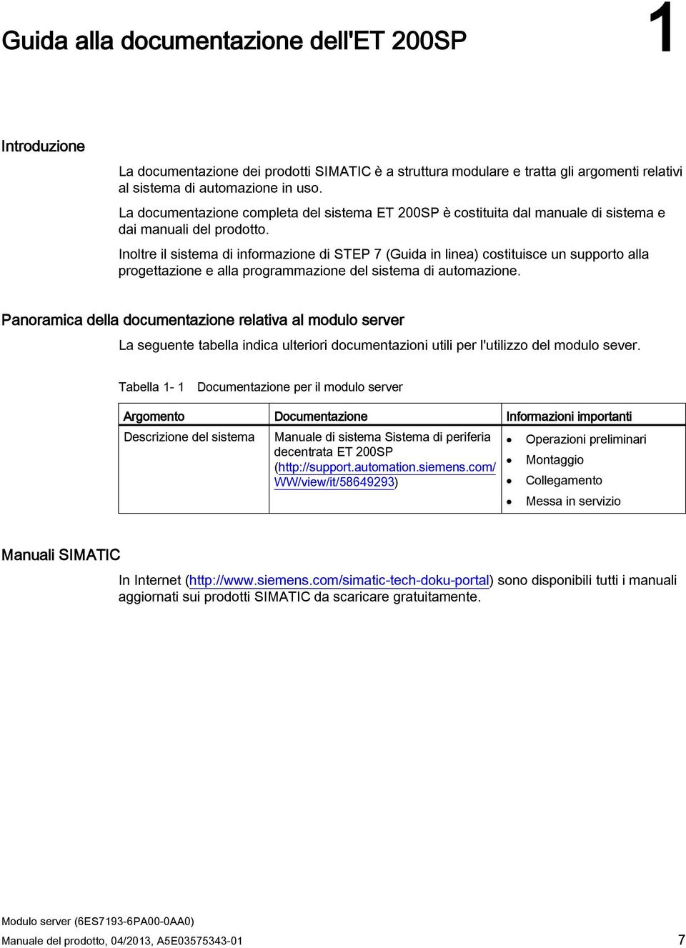 Inoltre il sistema di informazione di STEP 7 (Guida in linea) costituisce un supporto alla progettazione e alla programmazione del sistema di automazione.