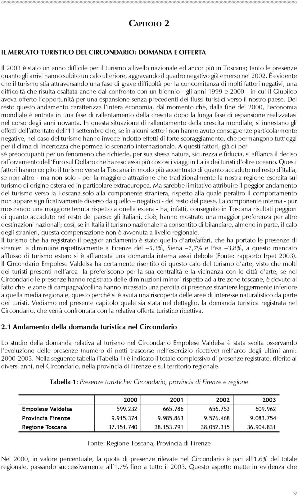 È evidente che il turismo stia attraversando una fase di grave difficoltà per la concomitanza di molti fattori negativi, una difficoltà che risulta esaltata anche dal confronto con un biennio - gli