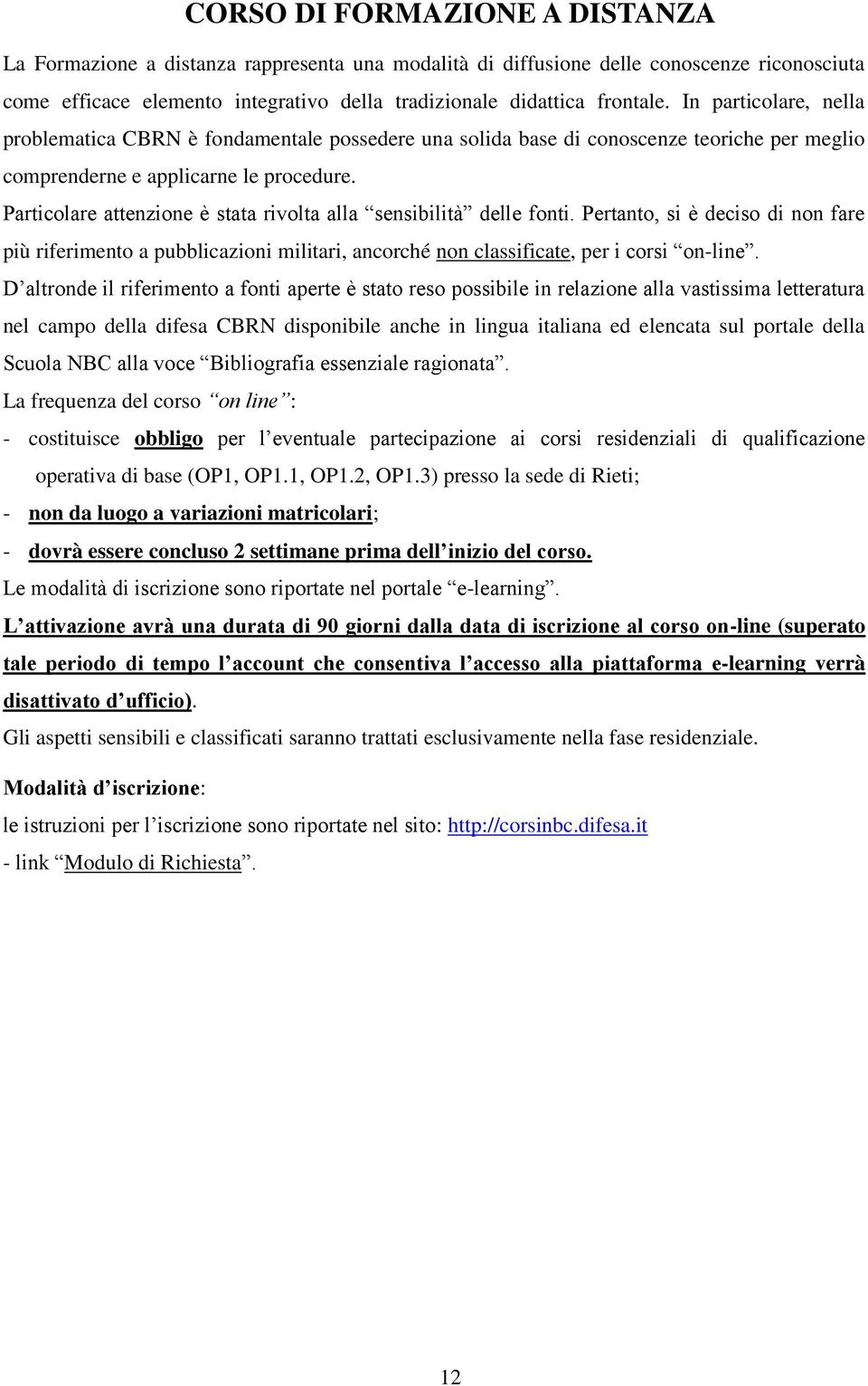 Particolare attenzione è stata rivolta alla sensibilità delle fonti. Pertanto, si è deciso di non fare più riferimento a pubblicazioni militari, ancorché non classificate, per i corsi on-line.