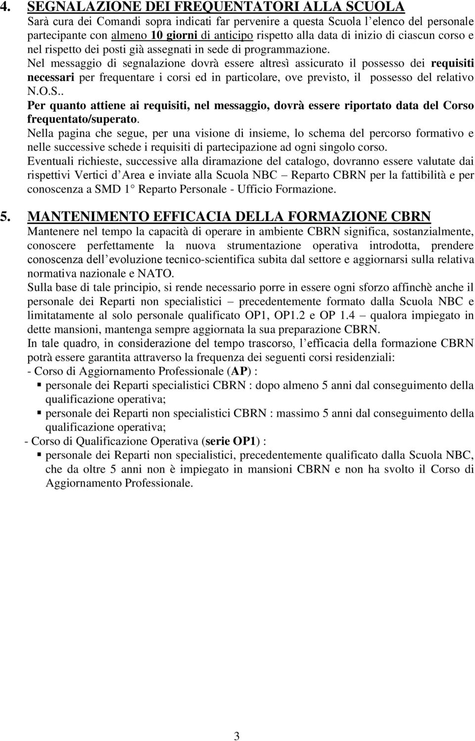 Nel messaggio di segnalazione dovrà essere altresì assicurato il possesso dei requisiti necessari per frequentare i corsi ed in particolare, ove previsto, il possesso del relativo N.O.S.