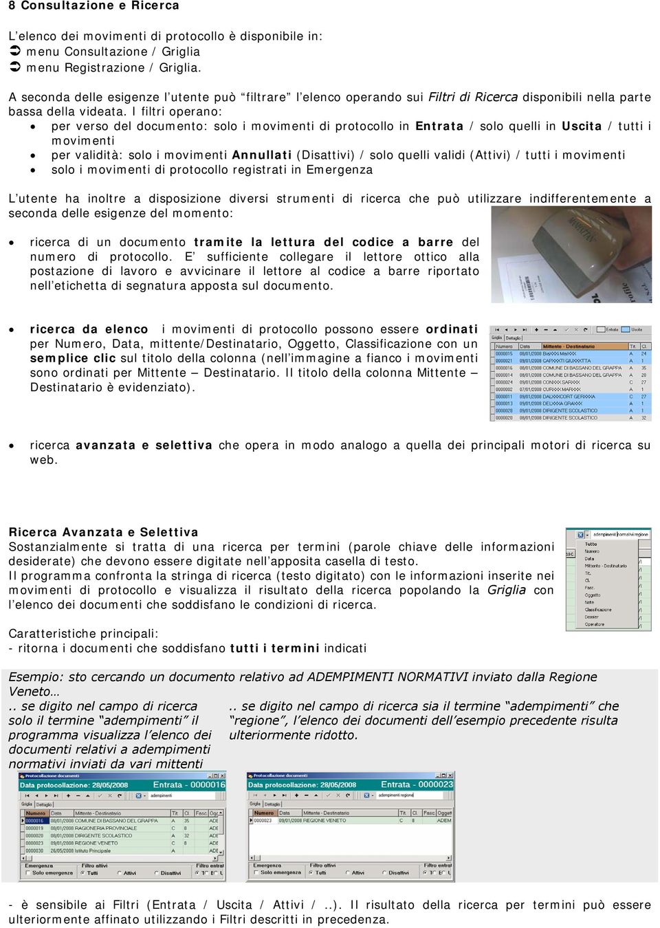 I filtri operano: per verso del documento: solo i movimenti di protocollo in Entrata / solo quelli in Uscita / tutti i movimenti per validità: solo i movimenti Annullati (Disattivi) / solo quelli