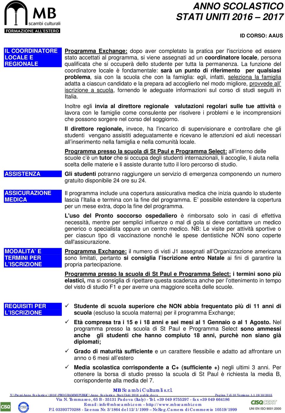 La funzione del coordinatore locale è fondamentale: sarà un punto di riferimento per qualsiasi problema, sia con la scuola che con la famiglia: egli, infatti, seleziona la famiglia adatta a ciascun