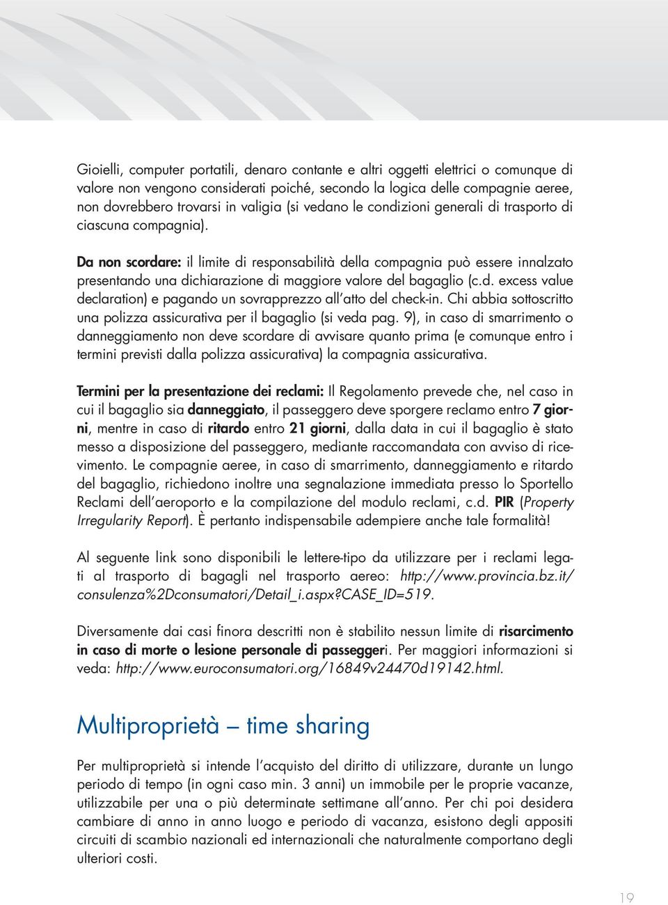 Da non scordare: il limite di responsabilità della compagnia può essere innalzato presentando una dichiarazione di maggiore valore del bagaglio (c.d. excess value declaration) e pagando un sovrapprezzo all atto del check-in.