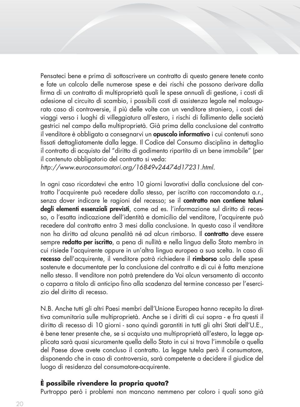 venditore straniero, i costi dei viaggi verso i luoghi di villeggiatura all estero, i rischi di fallimento delle società gestrici nel campo della multiproprietà.