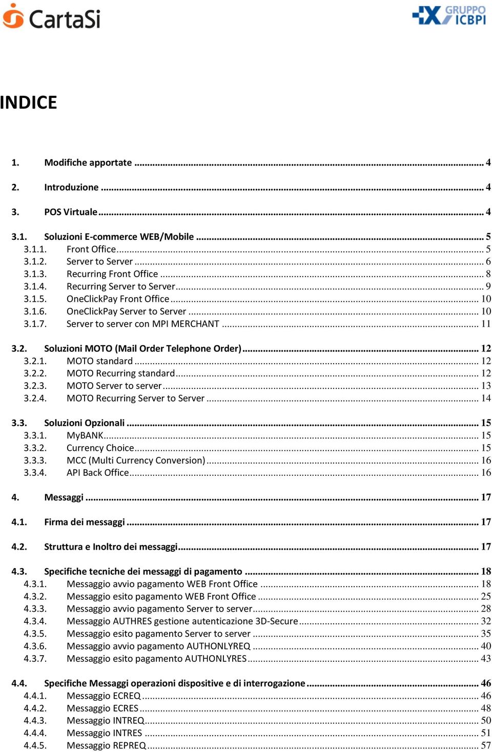 Soluzioni MOTO (Mail Order Telephone Order)... 12 3.2.1. MOTO standard... 12 3.2.2. MOTO Recurring standard... 12 3.2.3. MOTO Server to server... 13 3.2.4. MOTO Recurring Server to Server... 14 3.3. Soluzioni Opzionali.