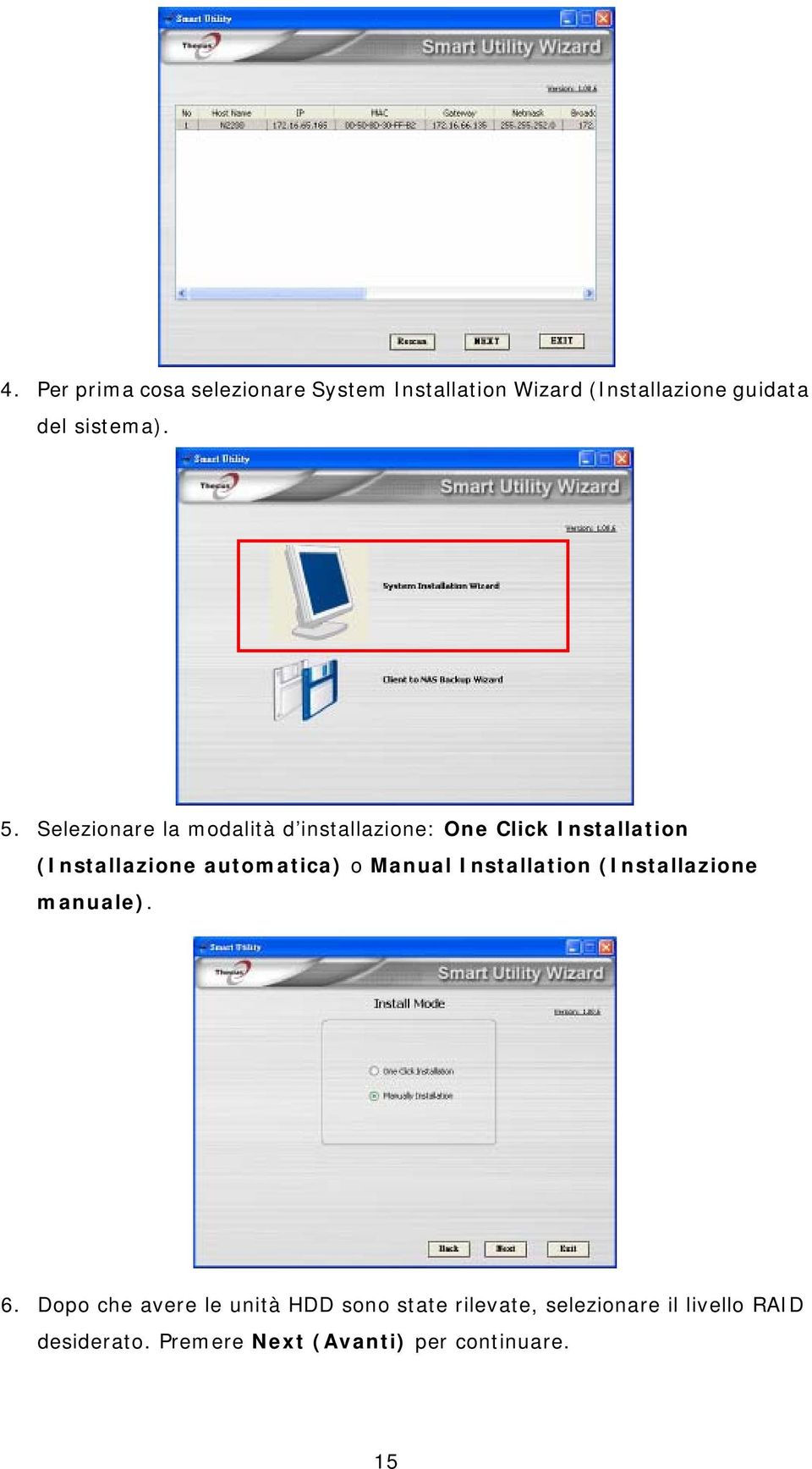 Selezionare la modalità d installazione: One Click Installation (Installazione automatica)