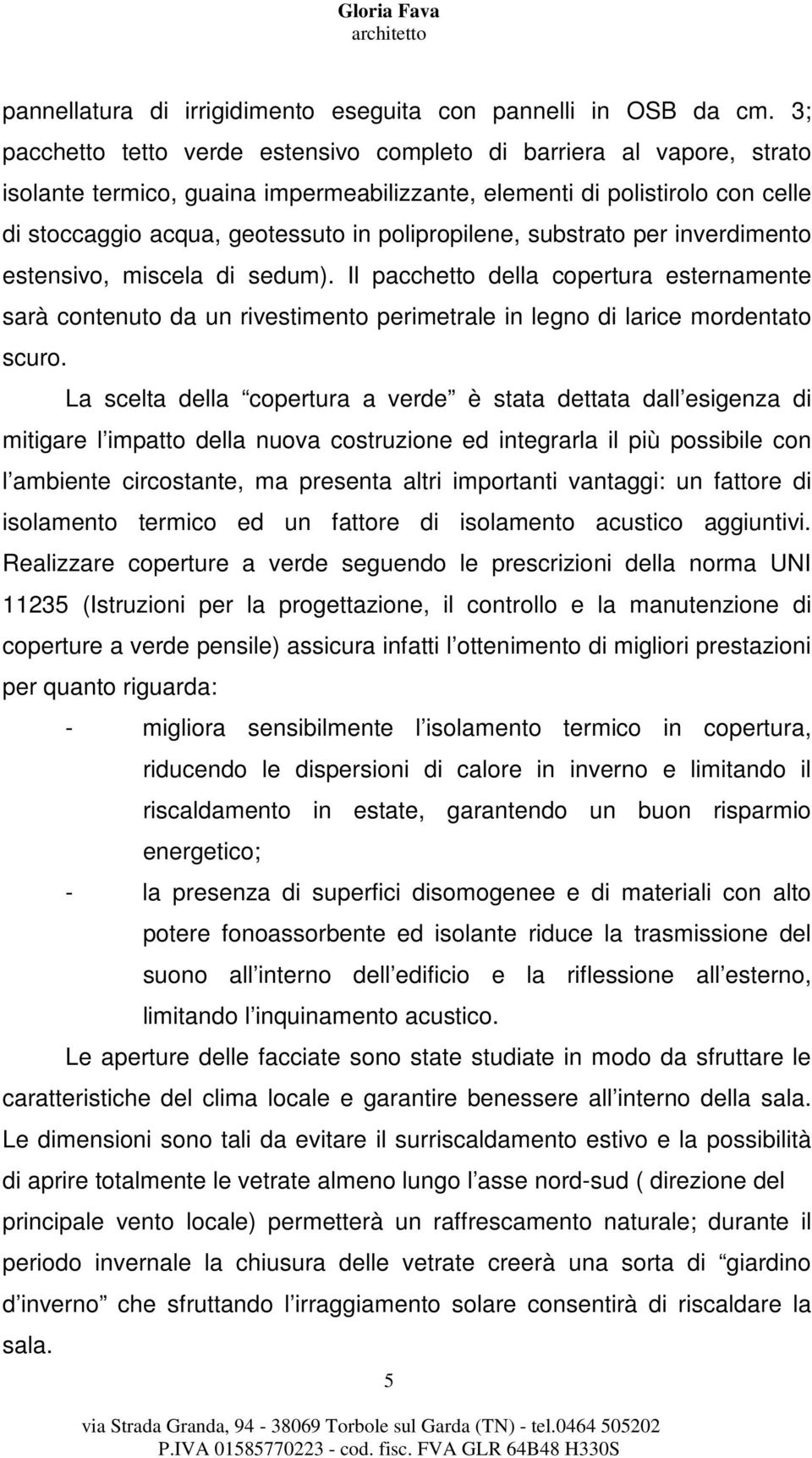 polipropilene, substrato per inverdimento estensivo, miscela di sedum). Il pacchetto della copertura esternamente sarà contenuto da un rivestimento perimetrale in legno di larice mordentato scuro.