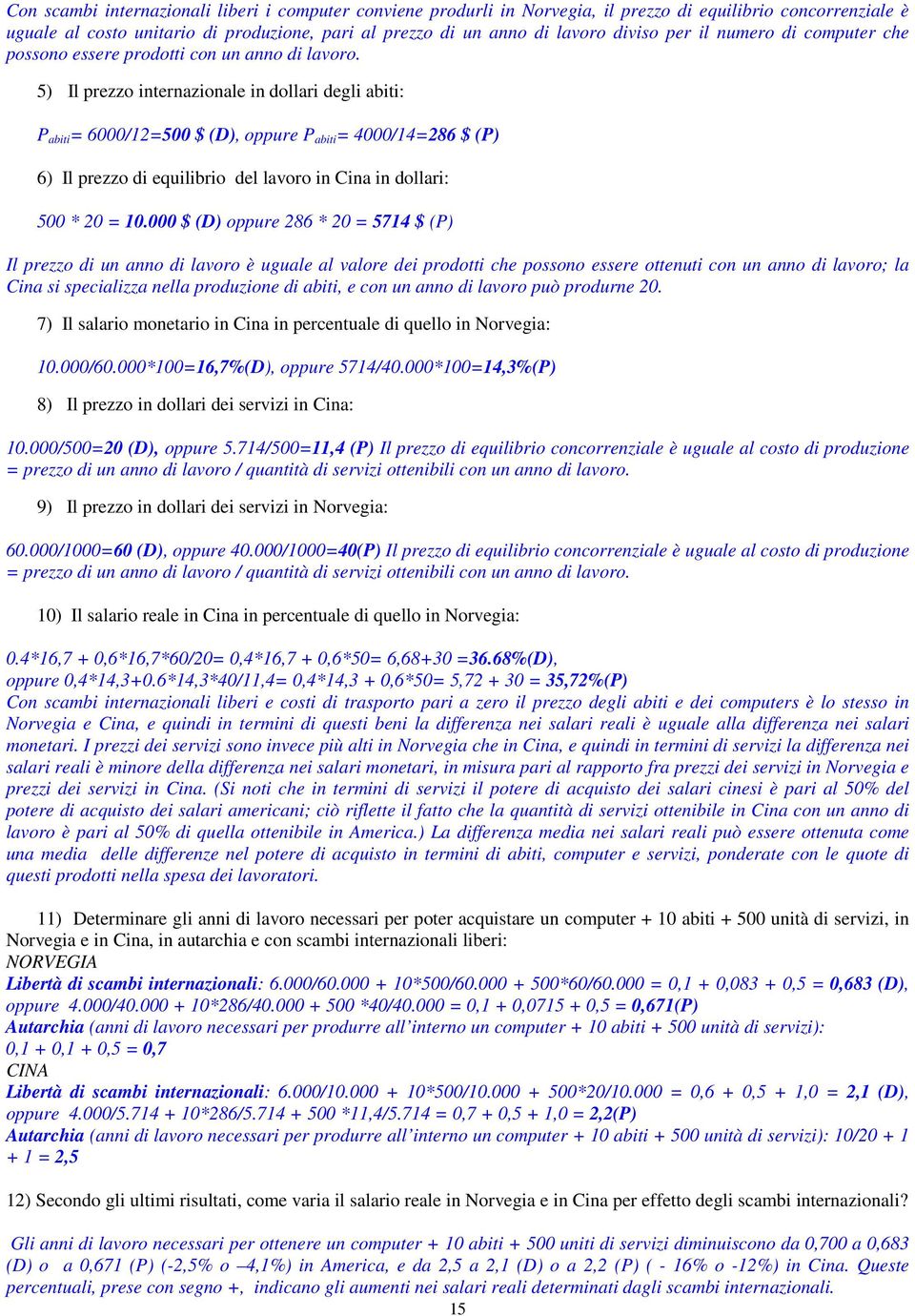 5) Il prezzo internazionale in dollari degli abiti: P abiti = 6000/12=500 $ (D), oppure P abiti = 4000/14=286 $ (P) 6) Il prezzo di equilibrio del lavoro in Cina in dollari: 500 * 20 = 10.