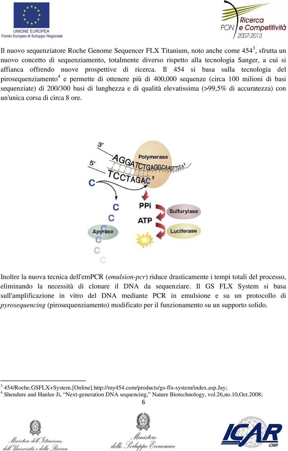 Il 454 si basa sulla tecnologia del pirosequenziamento 4 e permette di ottenere più di 400,000 sequenze (circa 100 milioni di basi sequenziate) di 200/300 basi di lunghezza e di qualità elevatissima