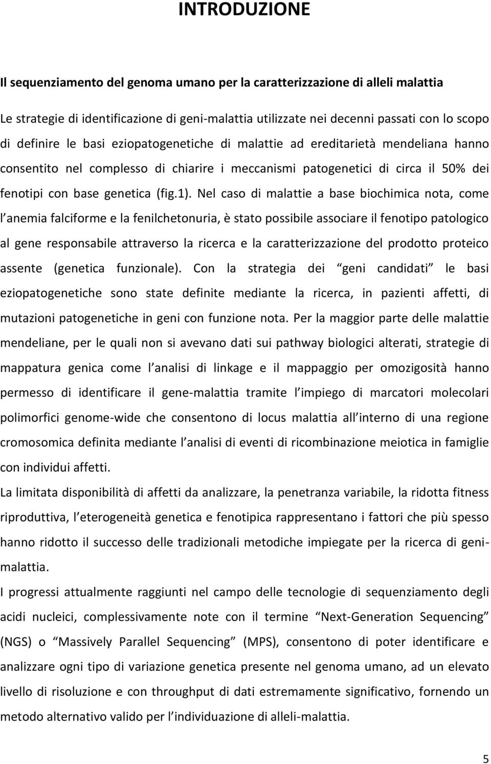 Nel caso di malattie a base biochimica nota, come l anemia falciforme e la fenilchetonuria, è stato possibile associare il fenotipo patologico al gene responsabile attraverso la ricerca e la