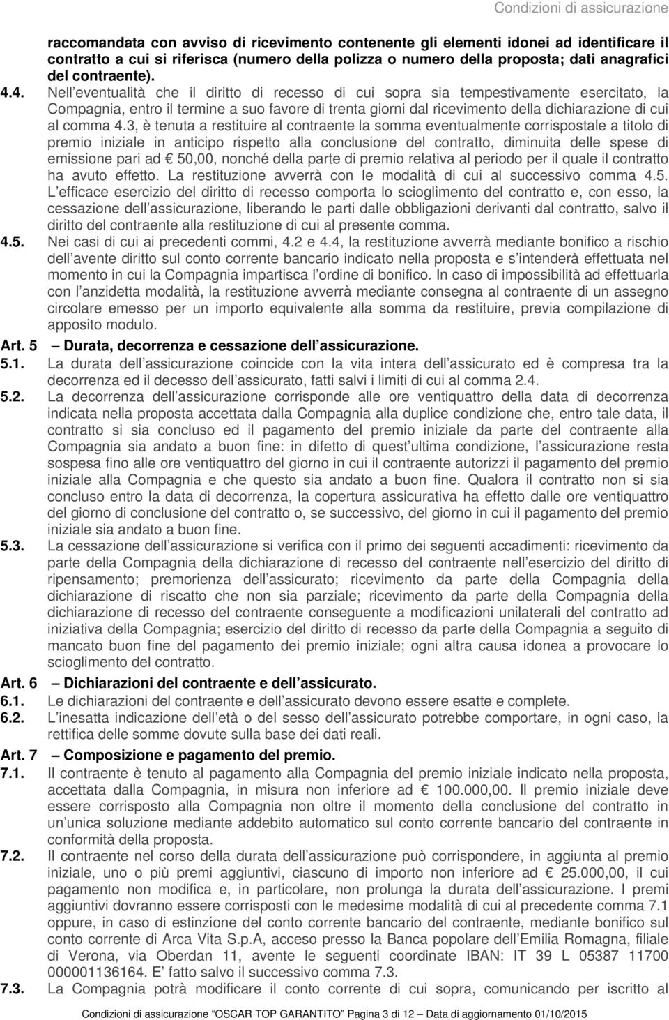 4. Nell eventualità che il diritto di recesso di cui sopra sia tempestivamente esercitato, la Compagnia, entro il termine a suo favore di trenta giorni dal ricevimento della dichiarazione di cui al