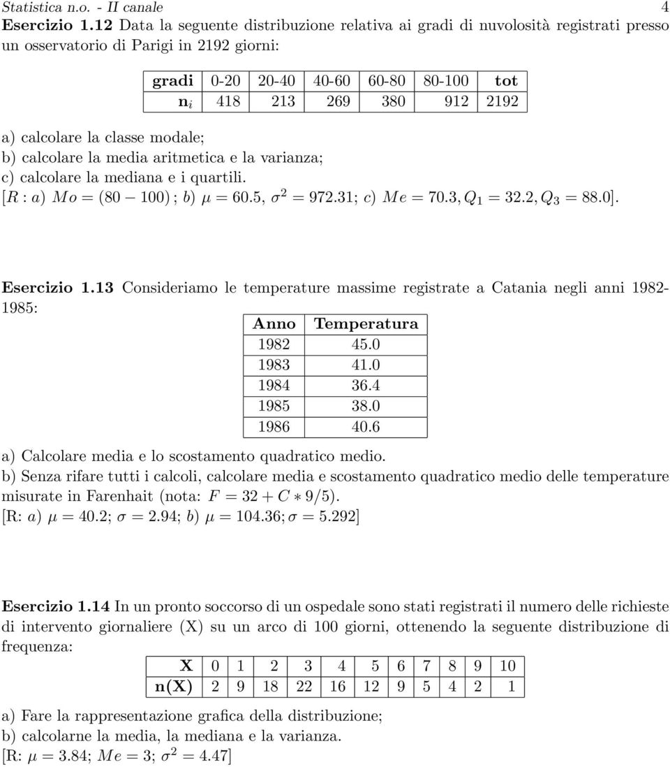 calcolare la classe modale; b) calcolare la media aritmetica e la varianza; c) calcolare la mediana e i quartili. [R : a) Mo = (80 100) ; b) µ = 60.5, σ 2 = 972.31; c) Me = 70.3, Q 1 = 32.2, Q 3 = 88.