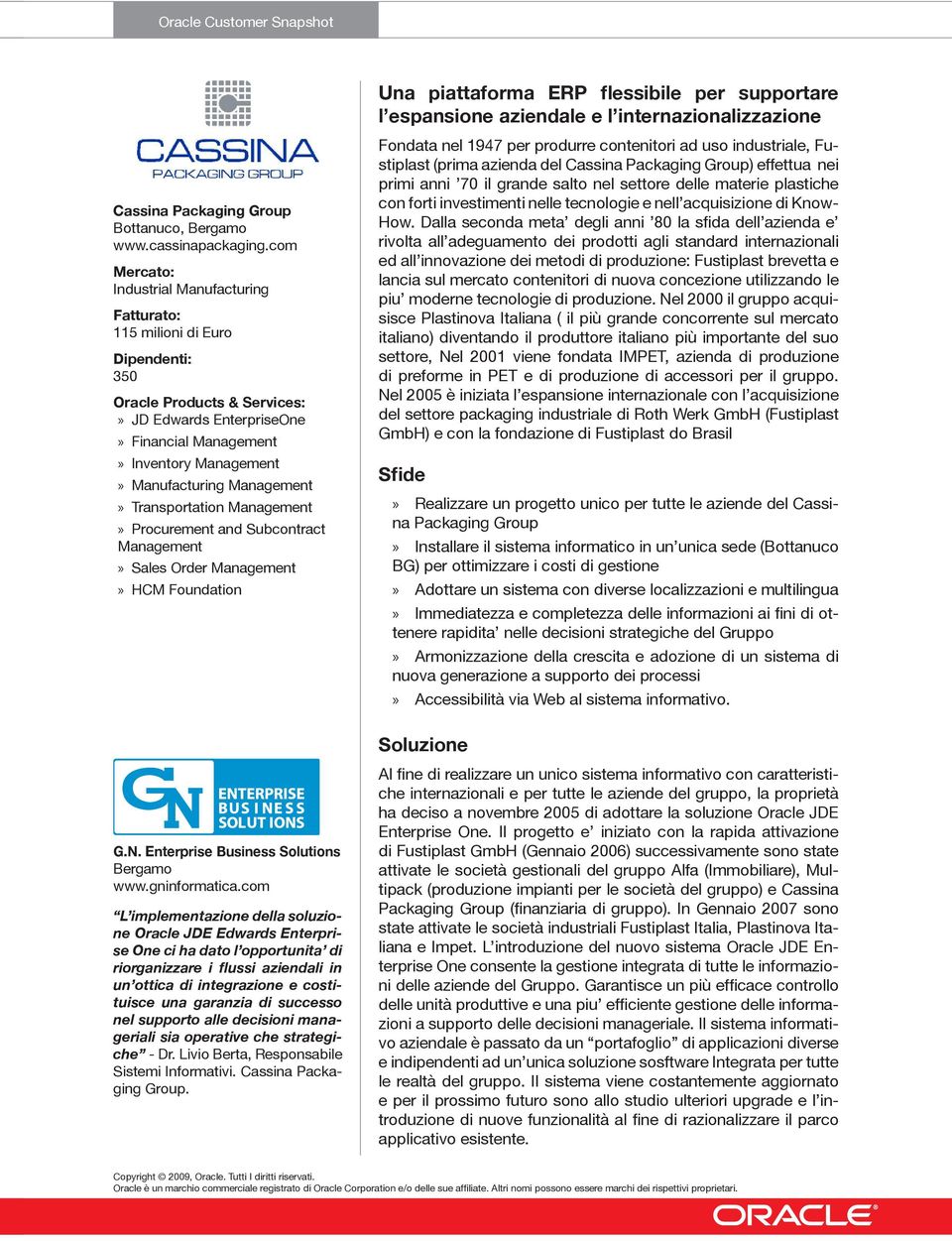 Transportation Management Procurement and Subcontract Management Sales Order Management HCM Foundation L implementazione della soluzione Oracle JDE Edwards Enterprise One ci ha dato l opportunita di