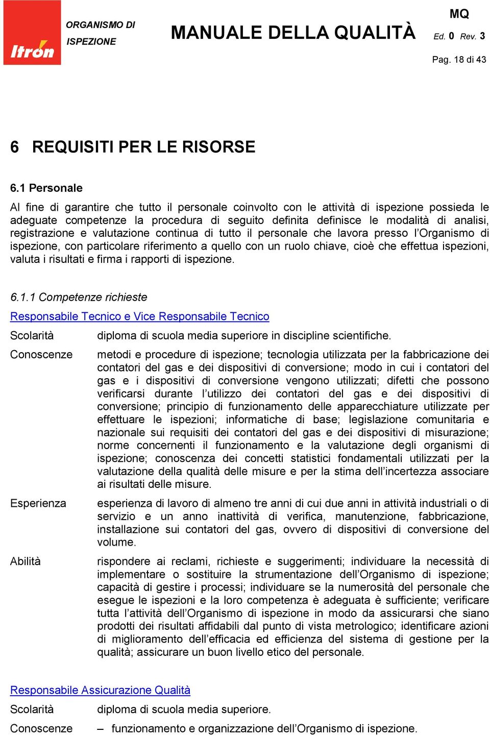 registrazione e valutazione continua di tutto il personale che lavora presso l Organismo di ispezione, con particolare riferimento a quello con un ruolo chiave, cioè che effettua ispezioni, valuta i