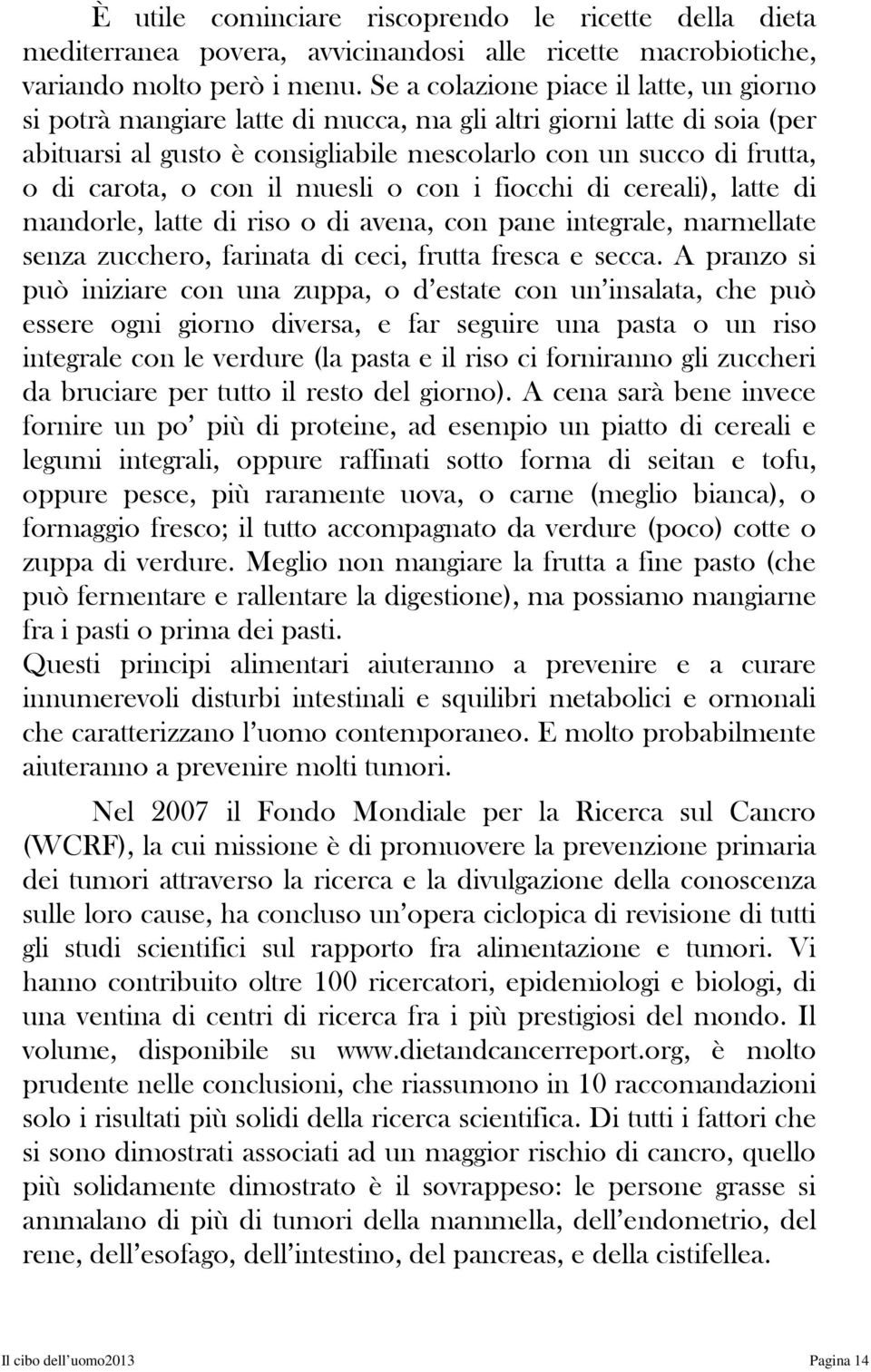 con il muesli o con i fiocchi di cereali), latte di mandorle, latte di riso o di avena, con pane integrale, marmellate senza zucchero, farinata di ceci, frutta fresca e secca.