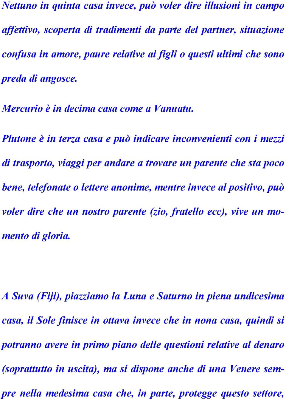 Plutone è in terza casa e può indicare inconvenienti con i mezzi di trasporto, viaggi per andare a trovare un parente che sta poco bene, telefonate o lettere anonime, mentre invece al positivo, può